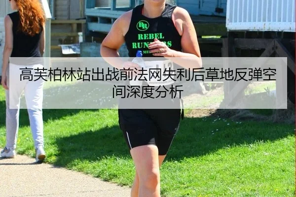 高芙柏林站出战前法网失利后草地反弹空间深度分析 | BOBSPORTS